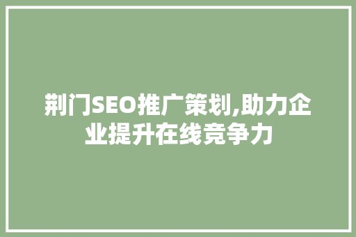 荆门SEO推广策划,助力企业提升在线竞争力