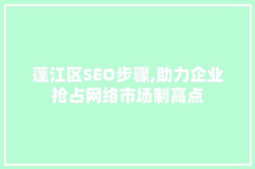 蓬江区SEO步骤,助力企业抢占网络市场制高点