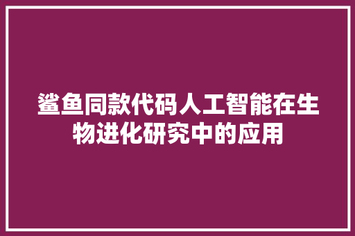 鲨鱼同款代码人工智能在生物进化研究中的应用