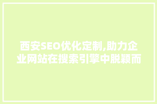 西安SEO优化定制,助力企业网站在搜索引擎中脱颖而出