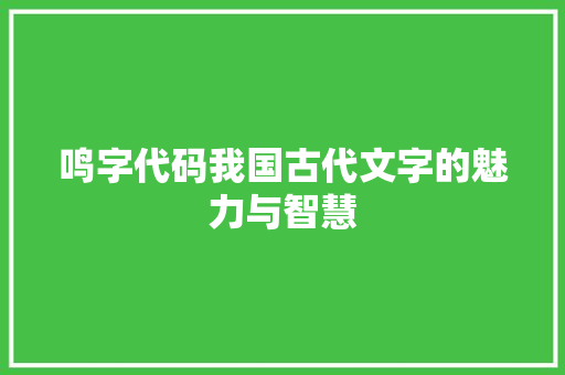 鸣字代码我国古代文字的魅力与智慧