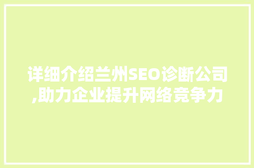 详细介绍兰州SEO诊断公司,助力企业提升网络竞争力