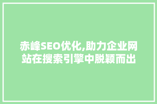 赤峰SEO优化,助力企业网站在搜索引擎中脱颖而出