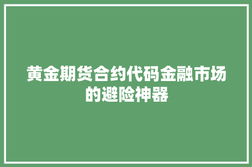 黄金期货合约代码金融市场的避险神器