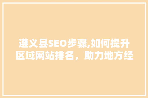 遵义县SEO步骤,如何提升区域网站排名，助力地方经济发展