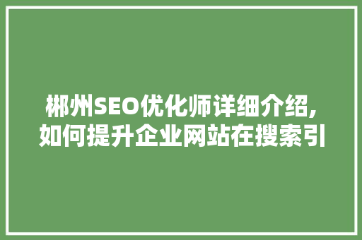 郴州SEO优化师详细介绍,如何提升企业网站在搜索引擎中的排名