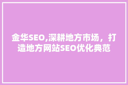 金华SEO,深耕地方市场，打造地方网站SEO优化典范