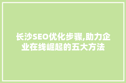 长沙SEO优化步骤,助力企业在线崛起的五大方法