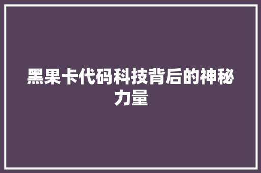 黑果卡代码科技背后的神秘力量  第1张