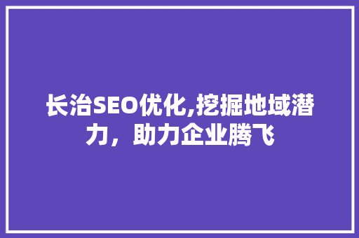 长治SEO优化,挖掘地域潜力，助力企业腾飞