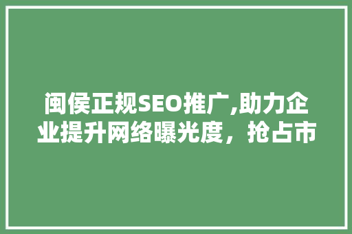 闽侯正规SEO推广,助力企业提升网络曝光度，抢占市场先机