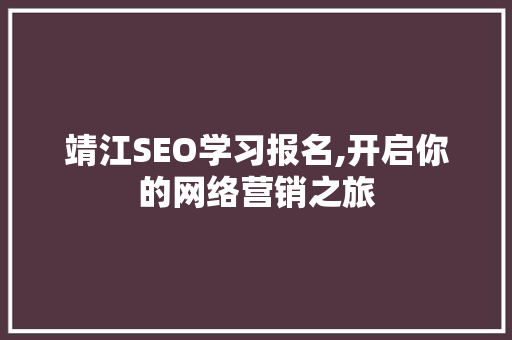靖江SEO学习报名,开启你的网络营销之旅