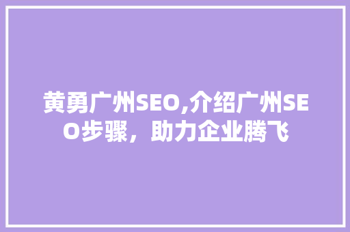 黄勇广州SEO,介绍广州SEO步骤，助力企业腾飞  第1张