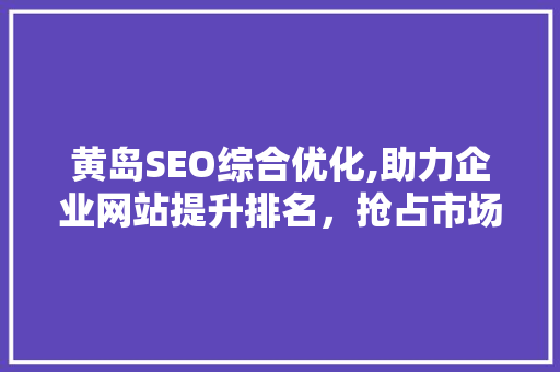 黄岛SEO综合优化,助力企业网站提升排名，抢占市场先机