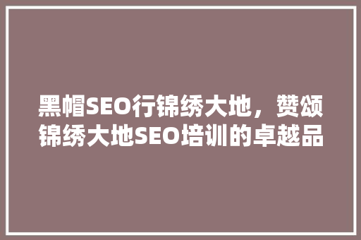 黑帽SEO行锦绣大地，赞颂锦绣大地SEO培训的卓越品质