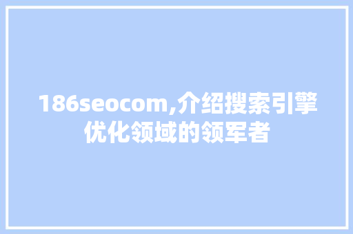 186seocom,介绍搜索引擎优化领域的领军者