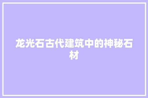 龙光石古代建筑中的神秘石材