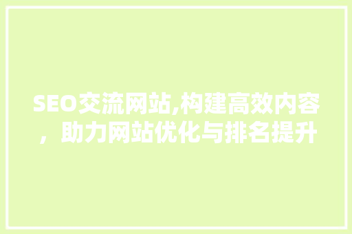 SEO交流网站,构建高效内容，助力网站优化与排名提升