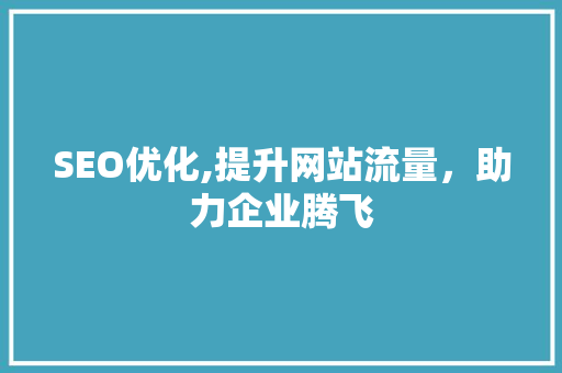 SEO优化,提升网站流量，助力企业腾飞