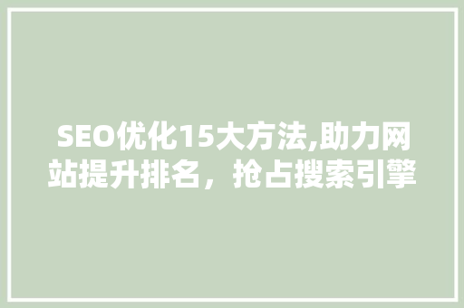 SEO优化15大方法,助力网站提升排名，抢占搜索引擎流量高地