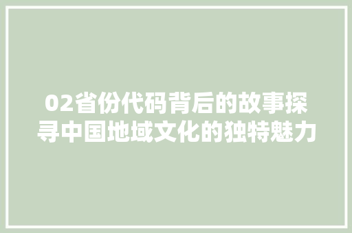 02省份代码背后的故事探寻中国地域文化的独特魅力