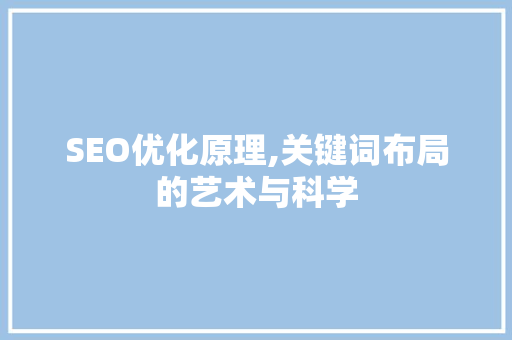 SEO优化原理,关键词布局的艺术与科学