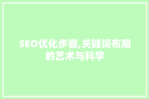 SEO优化步骤,关键词布局的艺术与科学