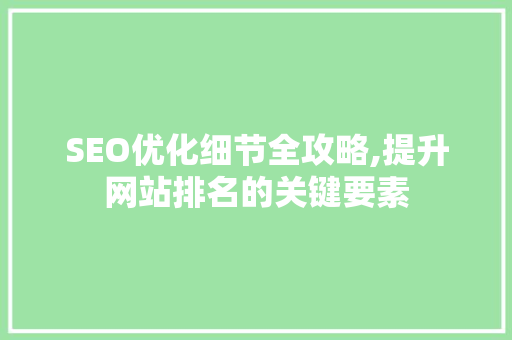 SEO优化细节全攻略,提升网站排名的关键要素