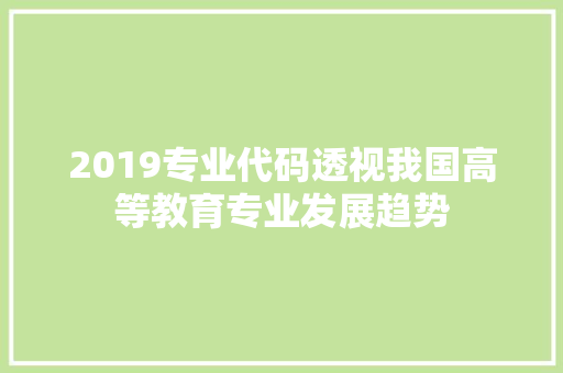2019专业代码透视我国高等教育专业发展趋势