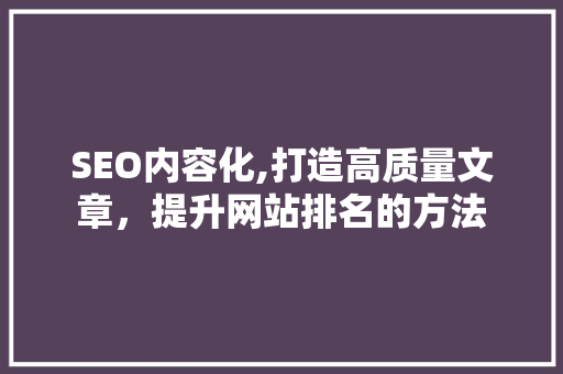 SEO内容化,打造高质量文章，提升网站排名的方法
