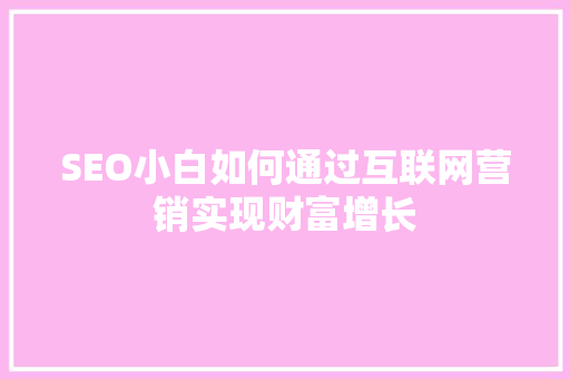 SEO小白如何通过互联网营销实现财富增长
