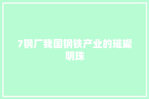 7钢厂我国钢铁产业的璀璨明珠