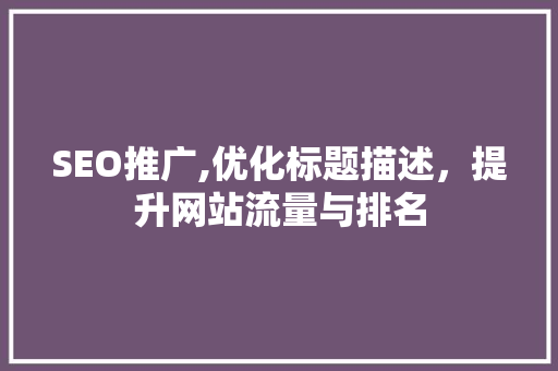 SEO推广,优化标题描述，提升网站流量与排名