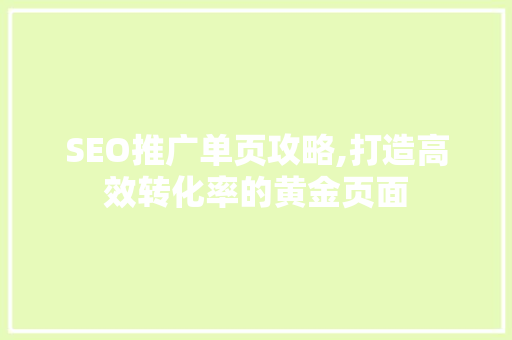 SEO推广单页攻略,打造高效转化率的黄金页面