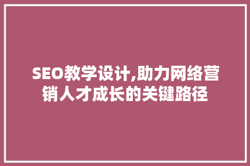 SEO教学设计,助力网络营销人才成长的关键路径
