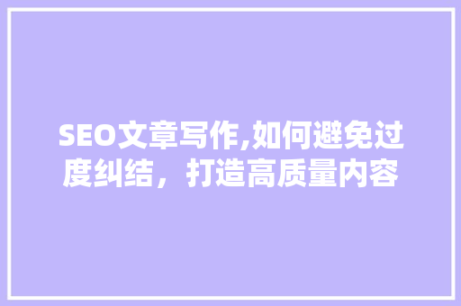 SEO文章写作,如何避免过度纠结，打造高质量内容