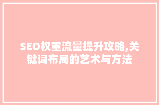 SEO权重流量提升攻略,关键词布局的艺术与方法