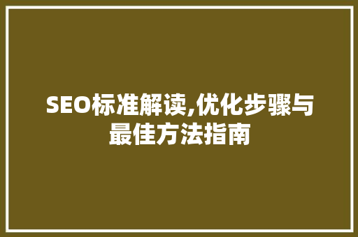 SEO标准解读,优化步骤与最佳方法指南