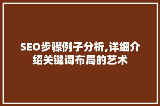 SEO步骤例子分析,详细介绍关键词布局的艺术  第1张