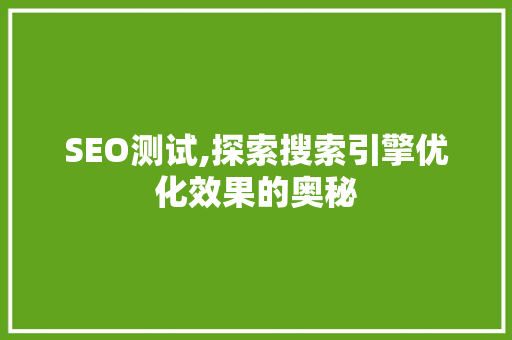 SEO测试,探索搜索引擎优化效果的奥秘