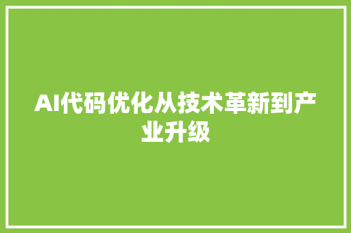 AI代码优化从技术革新到产业升级