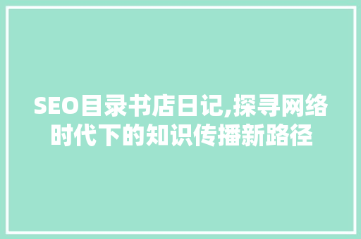 SEO目录书店日记,探寻网络时代下的知识传播新路径  第1张