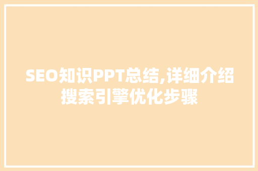 SEO知识PPT总结,详细介绍搜索引擎优化步骤