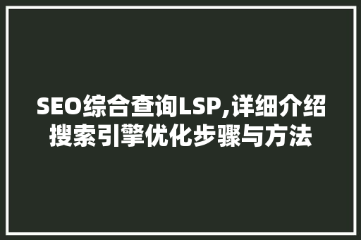 SEO综合查询LSP,详细介绍搜索引擎优化步骤与方法