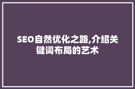 SEO自然优化之路,介绍关键词布局的艺术