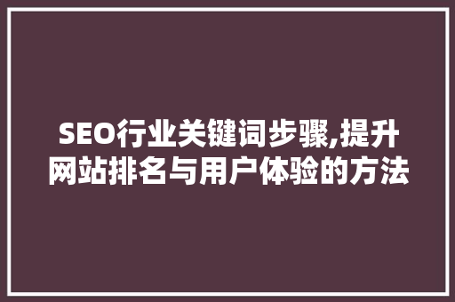 SEO行业关键词步骤,提升网站排名与用户体验的方法