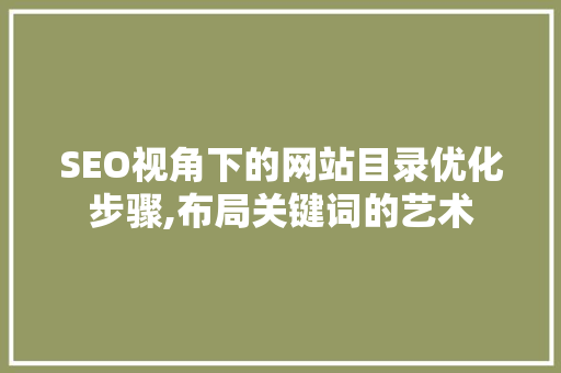 SEO视角下的网站目录优化步骤,布局关键词的艺术  第1张