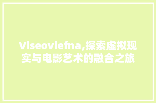 Viseoviefna,探索虚拟现实与电影艺术的融合之旅