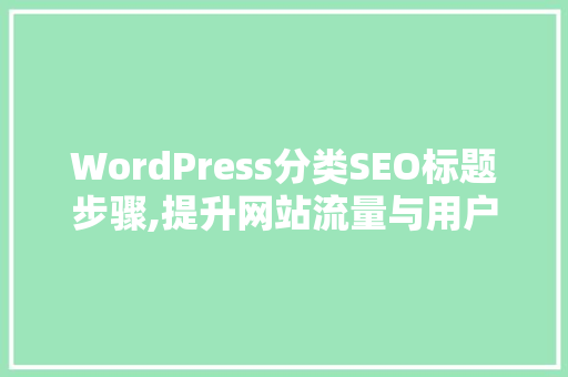 WordPress分类SEO标题步骤,提升网站流量与用户体验的方法