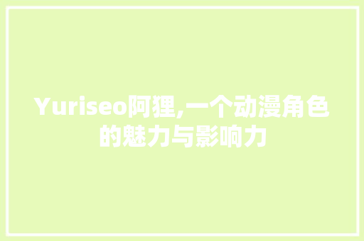 Yuriseo阿狸,一个动漫角色的魅力与影响力